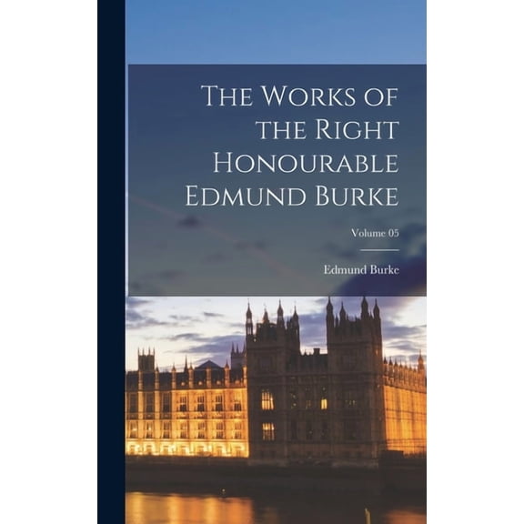 The Works of the Right Honourable Edmund Burke; Volume 05, (Hardcover)