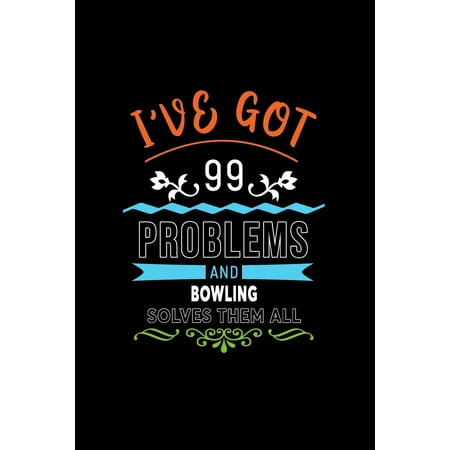 I've Got 99 Problems and Bowling Solves Them All : A 6 X 9 Inch Matte Softcover Paperback Notebook Journal with 120 Blank Lined Pages