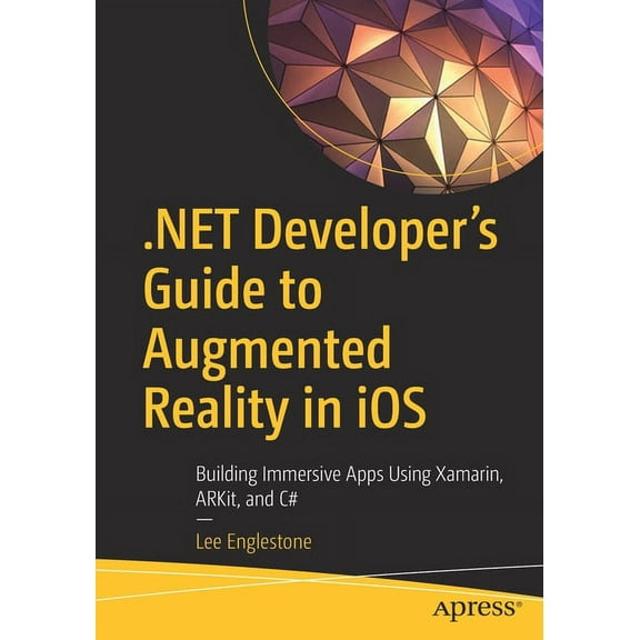.Net Developer's Guide to Augmented Reality in IOS: Building Immersive Apps Using Xamarin, Arkit, and C#, (Paperback)