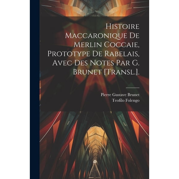Histoire Maccaronique De Merlin Coccaie, Prototype De Rabelais, Avec Des Notes Par G. Brunet [Transl.]. (Paperback)