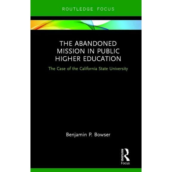 The Abandoned Mission in Public Higher Education: The Case of the California State University, (Hardcover)