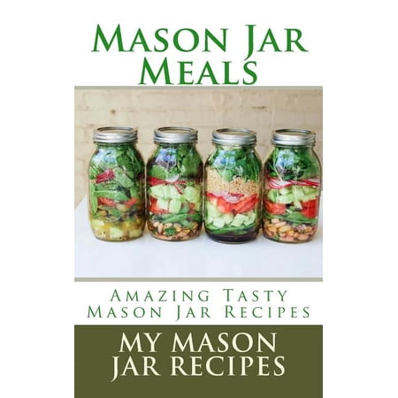 Mason Jar Meals : Amazing Tasty Mason Jar Recipes