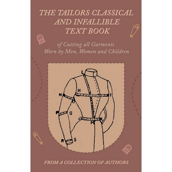 The Tailors Classical and Infallible Text Book of Cutting all Garments Worn by Men, Women and Children, (Paperback)