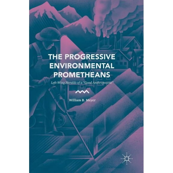 The Progressive Environmental Prometheans: Left-Wing Heralds of a "Good Anthropocene", (Hardcover)
