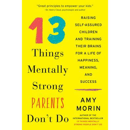 13 Things Mentally Strong Parents Don't Do : Raising Self-Assured Children and Training Their Brains for a Life of Happiness, Meaning, and (Best Self Defence Training)