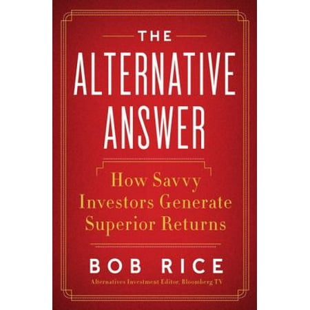 The Alternative Answer: The Nontraditional Investments That Drive the World's Best-Performing Portfolios
