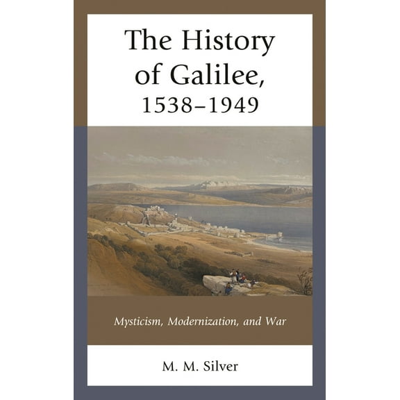 History of Galilee, 1538-1949: Mysticism, Modernization, and War, (Hardcover)