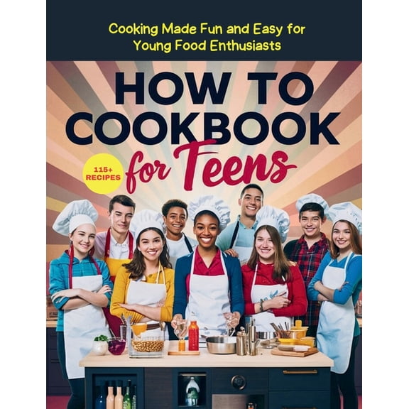 How To Cookbook For Teens: 115  Recipe Cooking Made Fun and Easy for Young Food Enthusiasts, (Paperback)