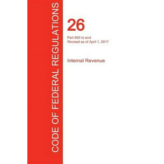 CFR 26, Part 600 to end, Internal Revenue, April 01, 2017 (Volume 22 of 22) (Paperback)