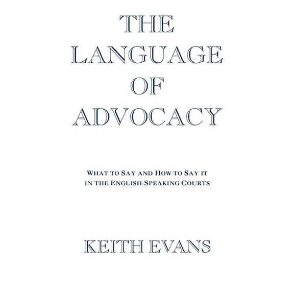 The Language of Advocacy: What to Say and How to Say It in the English-Speaking Courts, (Paperback)