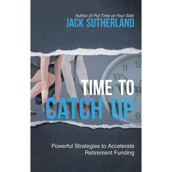Time to Catch Up: Powerful Strategies to Accelerate Retirement Funding (Paperback) by Jack Sutherland