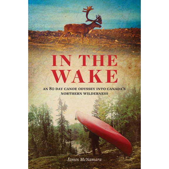 In the Wake: An 80 Day Canoe Odyssey Into Canada's Northern Wilderness, (Paperback)