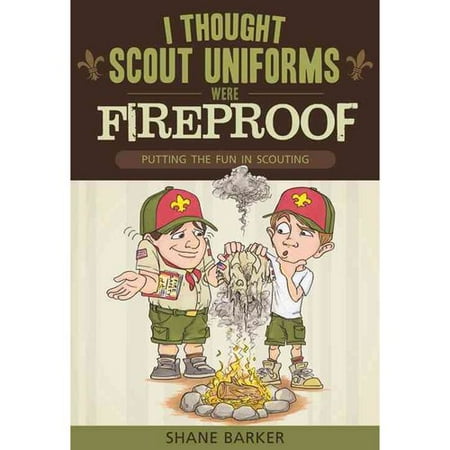 I Thought Scout Uniforms Were Fireproof: Putting the Fun in Scouting