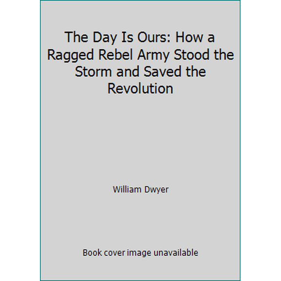 Pre-Owned The Day Is Ours: How a Ragged Rebel Army Stood the Storm and Saved the Revolution (Hardcover) 0670114464 9780670114467