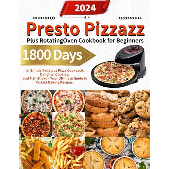 Presto Pizzazz Plus Rotating Oven Cookbook for Beginners: 1800 Days of Simply Delicious Pizza Cookbook Delights, Cookies, and Fish Sticks - Your Ultimate Guide to Perfect Baking Recipes. (Paperback)
