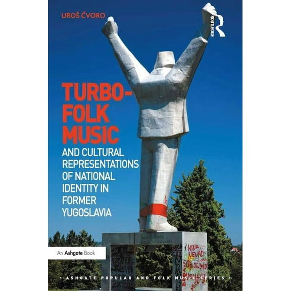 Ashgate Popular and Folk Music Turbo-folk Music and Cultural Representations of National Identity in Former Yugoslavia, (Hardcover)