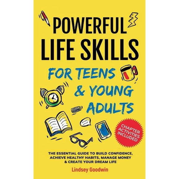 Powerful Life Skills for Teens & Young Adults: An Essential Guide - How To Build True Confidence, Achieve Healthy Habits, (Paperback)