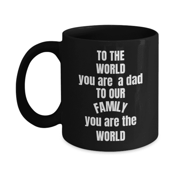 To the World you are a DAD but to our family you are the WORLD - Father's Day Black Ceramic Mug 11 oz