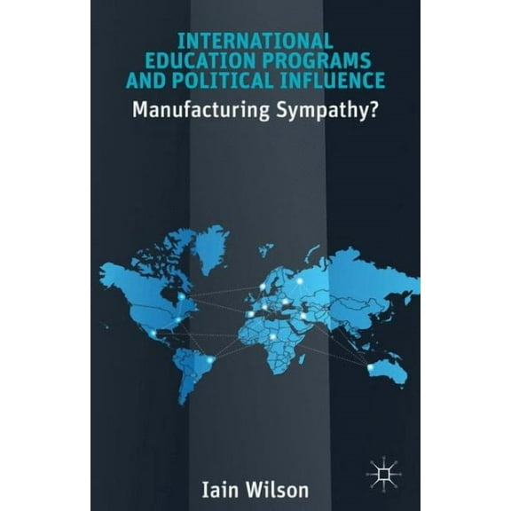 International Education Programs and Political Influence: Manufacturing Sympathy? (Hardcover)