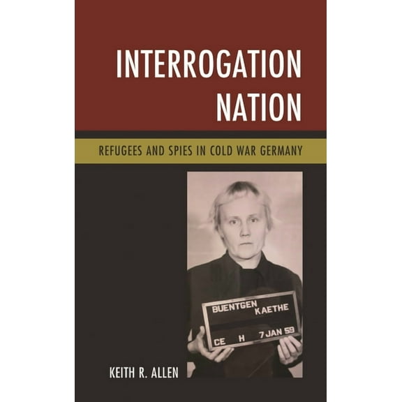 Interrogation Nation: Refugees and Spies in Cold War Germany, (Hardcover)