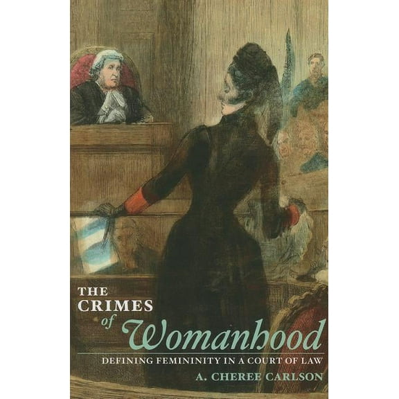 The Crimes of Womanhood : Defining Femininity in a Court of Law (Paperback)