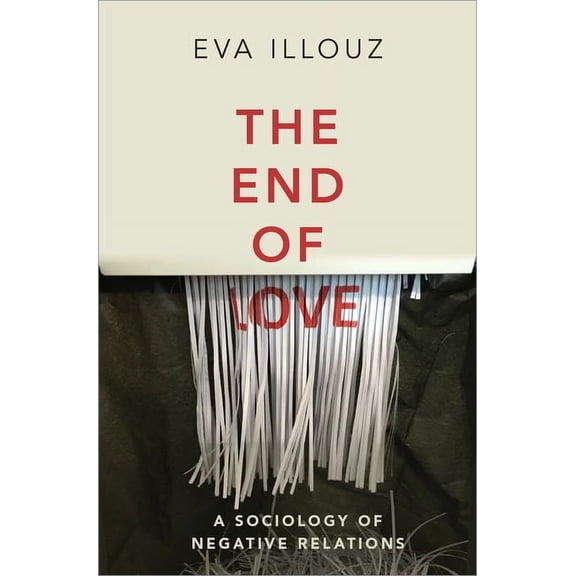The End of Love: A Sociology of Negative Relations, (Paperback)