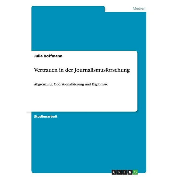 Vertrauen in der Journalismusforschung : Abgrenzung, Operationalisierung und Ergebnisse (Paperback)