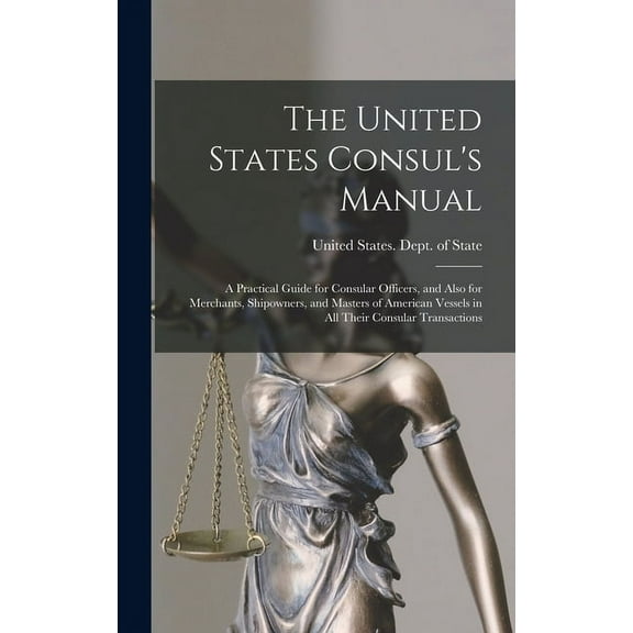 The United States Consul's Manual: A Practical Guide for Consular Officers, and Also for Merchants, Shipowners, and Mast, (Hardcover)