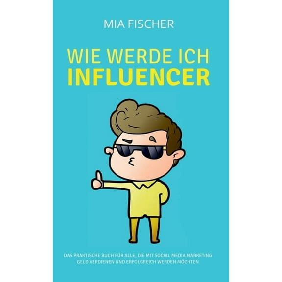 Wie werde ich Influencer?: Das praktische Buch fÃ¼r alle, die mit Social Media Marketing Geld verdienen und erfolgreich w, (Paperback)