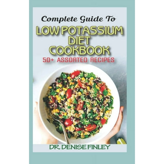 Complete Guide To Low Potassium Diet Cookbook: 50  Assorted and Homemade recipes for replenishing the shortage of potassium in the blood stream!, (Paperback)