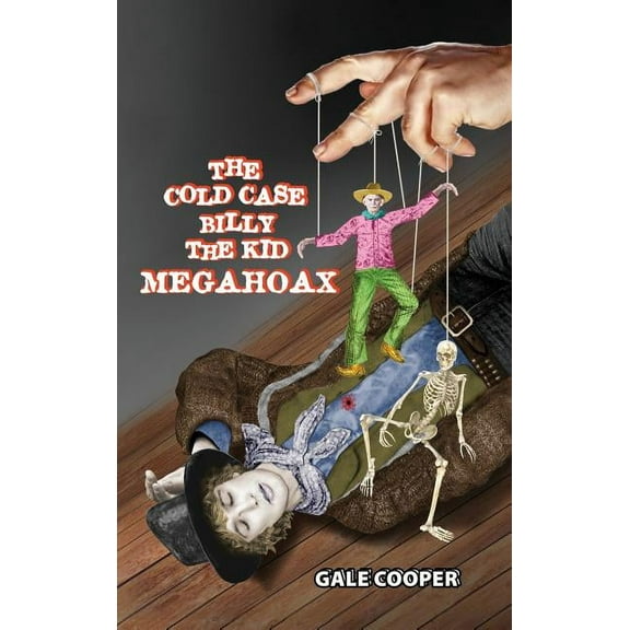 The Cold Case Billy the Kid Megahoax: The Plot to Steal Billy the Kid's Identity and to Defame Sheriff Pat Garrett as a , (Hardcover)