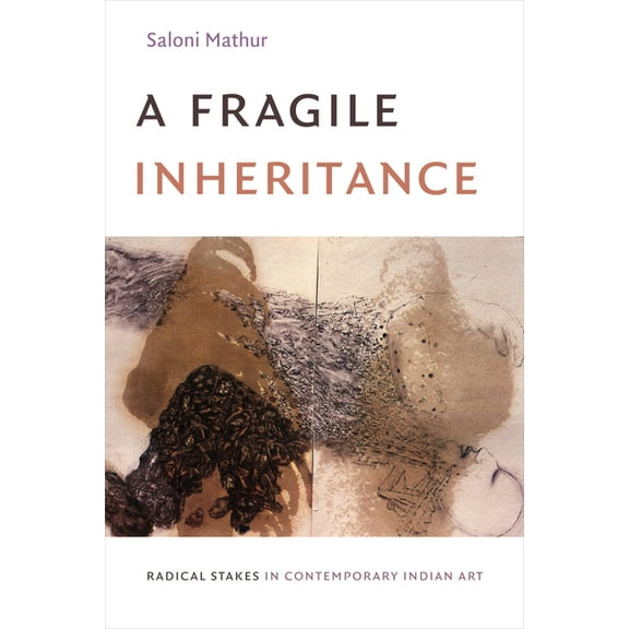 A Fragile Inheritance: Radical Stakes in Contemporary Indian Art, (Hardcover)