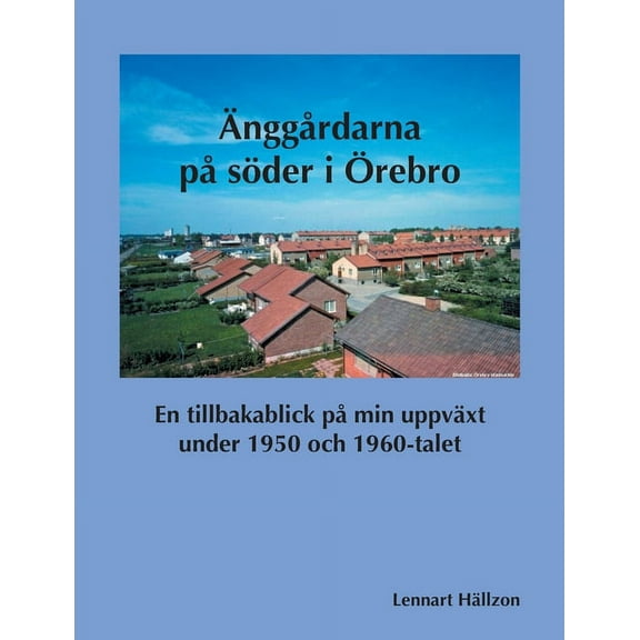 ÃnggÃ¥rdarna pÃ¥ söder i Ãrebro: En tillbakablick pÃ¥ min uppväxt under 1950 och 1960-talet, (Paperback)
