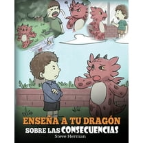 My Dragon Books Español: Enseña a tu Dragón Sobre las Consecuencias: (Teach Your Dragon To Understand Consequences) Un Lindo Cuento Infantil para Enseñar a los Niños a Comprender las Consecuencias y C