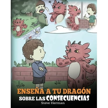 My Dragon Books Español: Enseña a tu Dragón Sobre las Consecuencias: (Teach Your Dragon To Understand Consequences) Un Lindo Cuento Infantil para Enseñar a los Niños a Comprender las Consecuencias y C