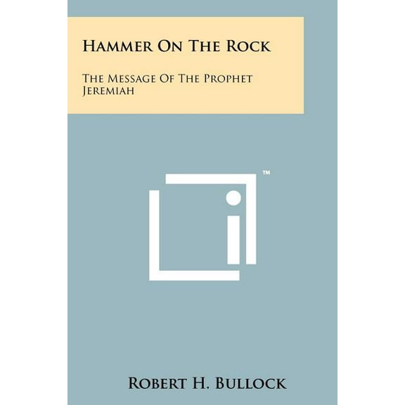 Hammer on the Rock : The Message of the Prophet Jeremiah