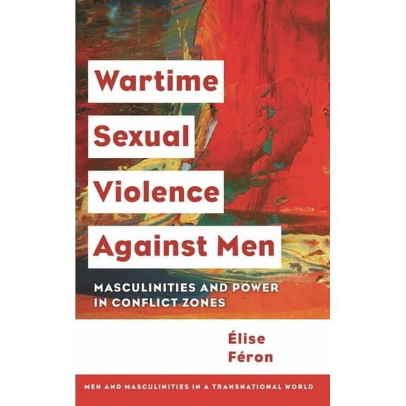 Men and Masculinities in a Transnational Wartime Sexual Violence Against Men: Masculinities and Power in Conflict Zones, (Hardcover)