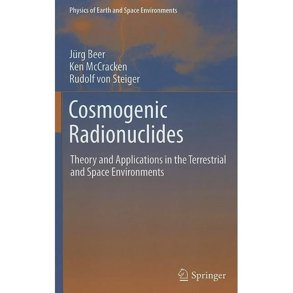 Physics of Earth and Space Environments Cosmogenic Radionuclides: Theory and Applications in the Terrestrial and Space Environments, (Hardcover)