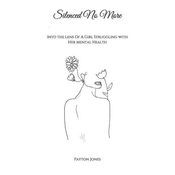 Silenced No More: Into The Lens Of A Girl Struggling With Her Mental Health (Paperback) by Payton Jones