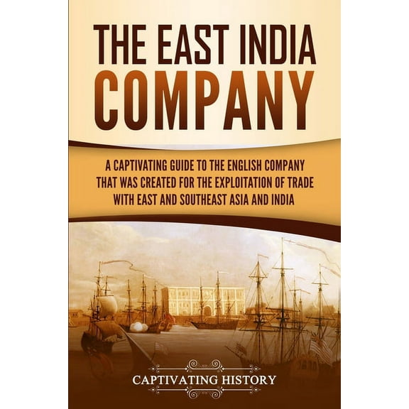 The East India Company: A Captivating Guide to the English Company That Was Created for the Exploitation of Trade with E, (Paperback)