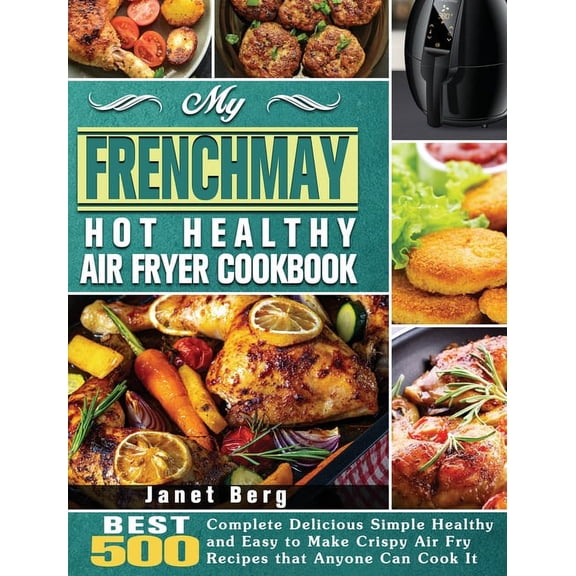 My FrenchMay Hot Healthy Air Fryer Cookbook : BEST 500 Complete Delicious Simple Healthy and Easy to Make Crispy Air Fry Recipes that Anyone Can Cook It (Hardcover)