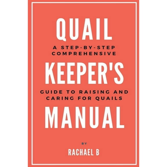 Quail Keeper's Manual: A Step-by-Step Comprehensive Guide to Raising and Caring for Quails, (Paperback)