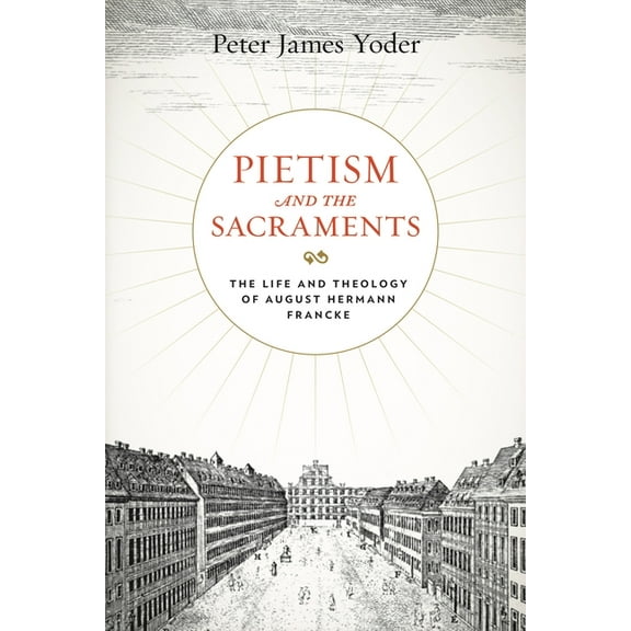 Pietist, Moravian, and Anabaptist Studie Pietism and the Sacraments: The Life and Theology of August Hermann Francke, Book 6, (Hardcover)