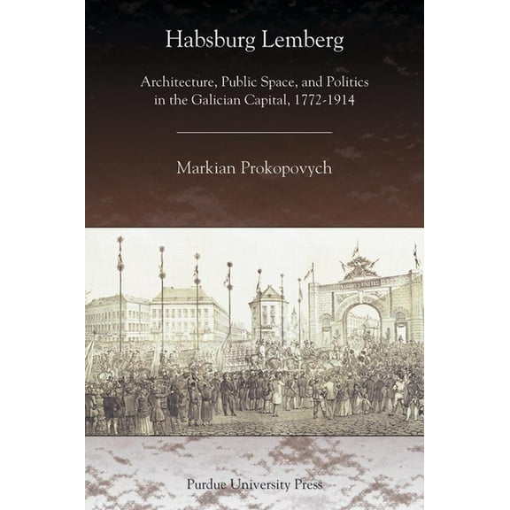 Central European Studies Habsburg Lemberg: Architecture, Public Space, and Politics in the Galician Capital, 1772-1914, (Paperback)
