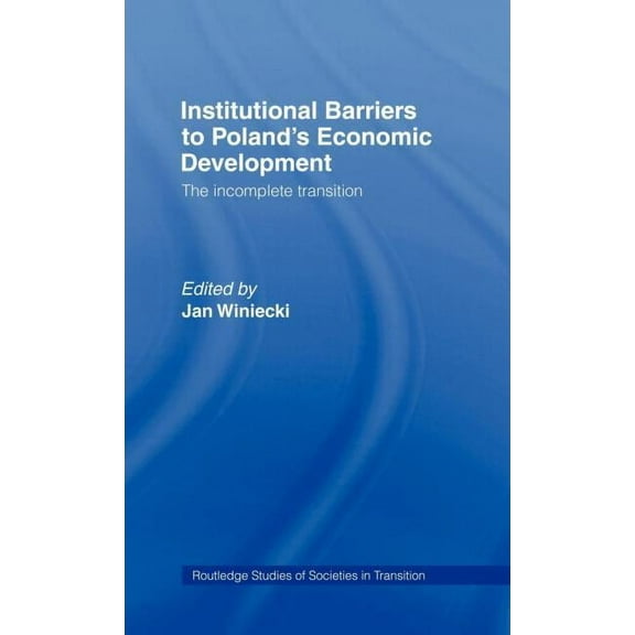 Routledge Studies of Societies in Transi Institutional Barriers to Economic Development: Poland's Incomplete Transition, Book 2, (Hardcover)