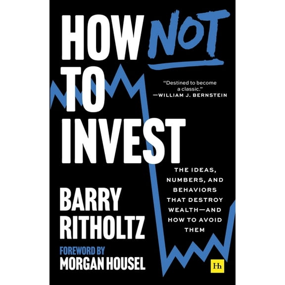 How Not to Invest: The Ideas, Numbers, and Behaviors That Destroy Wealth--And How to Avoid Them, (Paperback)