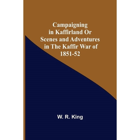 Campaigning In Kaffirland Or Scenes And Adventures In The Kaffir War Of 1851-52, (Paperback)