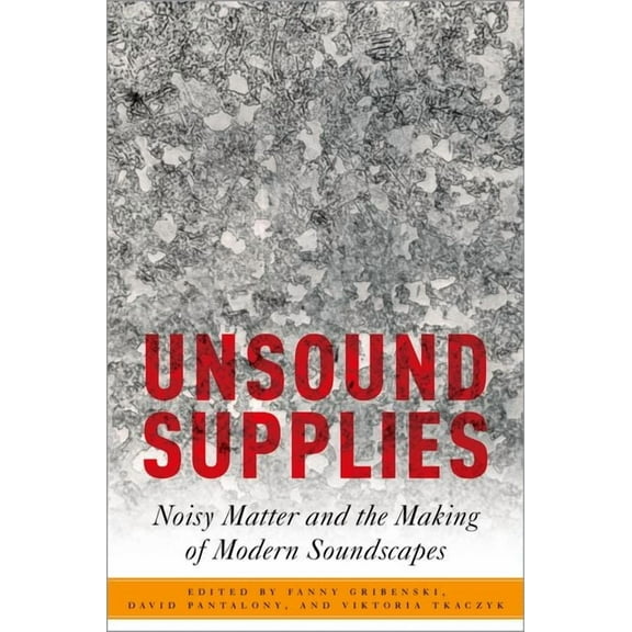 Critical Conjunctures in Music and Sound Unsound Supplies: Noisy Matter and the Making of Modern Soundscapes, (Hardcover)