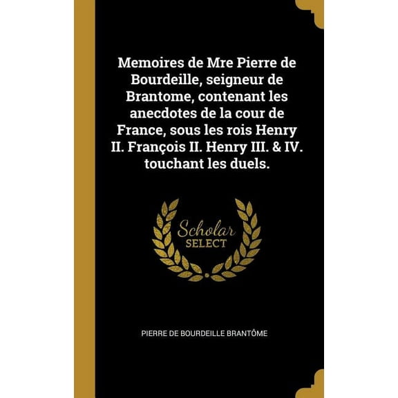 Memoires de Mre Pierre de Bourdeille, seigneur de Brantome, contenant les anecdotes de la cour de France, sous les rois , (Hardcover)