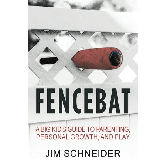 Fencebat: A Big Kid's Guide to Parenting, Personal Growth, and Play, (Paperback)
